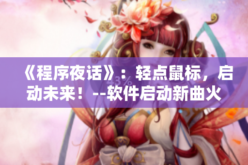 《程序夜话》：轻点鼠标，启动未来！--软件启动新曲火热来袭