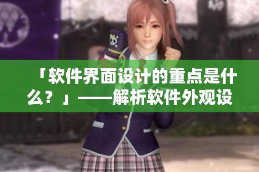 「软件界面设计的重点是什么？」——解析软件外观设计原则