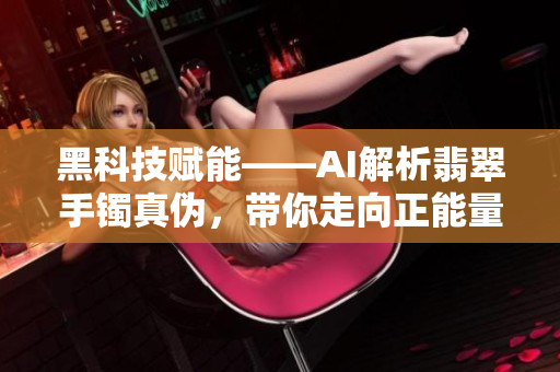 黑科技赋能——AI解析翡翠手镯真伪，带你走向正能量之路