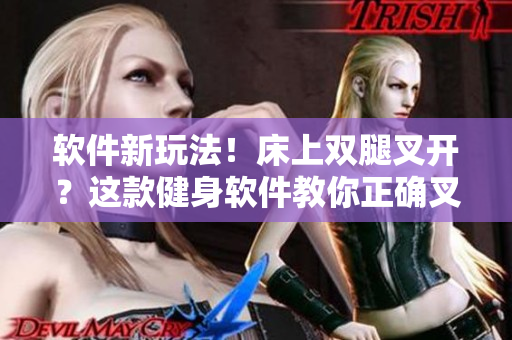 软件新玩法！床上双腿叉开？这款健身软件教你正确叉腿训练，轻松减肥！
