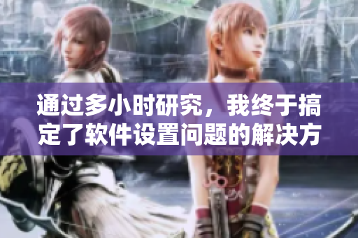 通过多小时研究，我终于搞定了软件设置问题的解决方案