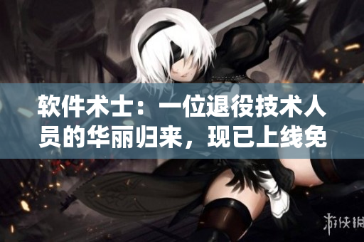 软件术士:一位退役技术人员的华丽归来,现已上线免费观看! 软件术士:一位退役技术人员的华丽归来,现已上线免费观看!