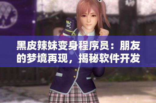 黑皮辣妹变身程序员：朋友的梦境再现，揭秘软件开发背后的奥秘