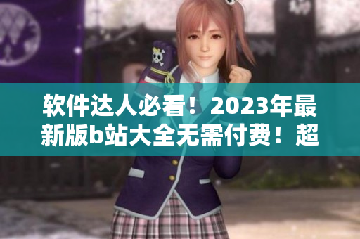 软件达人必看！2023年最新版b站大全无需付费！超详细教程分享！