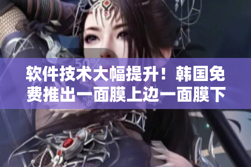 软件技术大幅提升！韩国免费推出一面膜上边一面膜下边的智能化软件