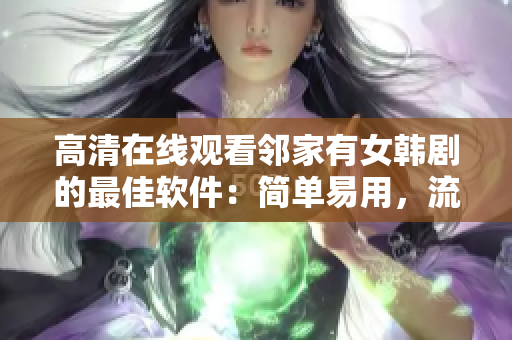 高清在线观看邻家有女韩剧的最佳软件：简单易用，流畅稳定！