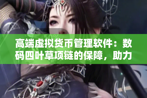高端虚拟货币管理软件：数码四叶草项链的保障，助力VCA750投资风控