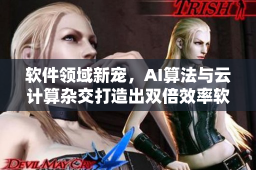 软件领域新宠，AI算法与云计算杂交打造出双倍效率软件