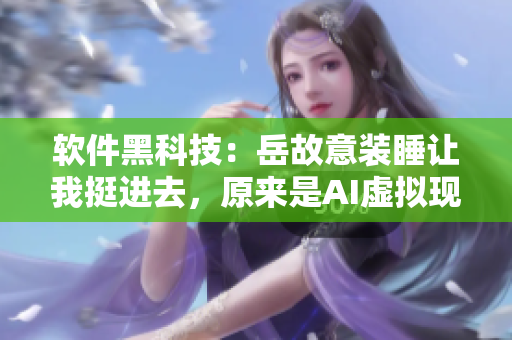 软件黑科技：岳故意装睡让我挺进去，原来是AI虚拟现实技术的应用！