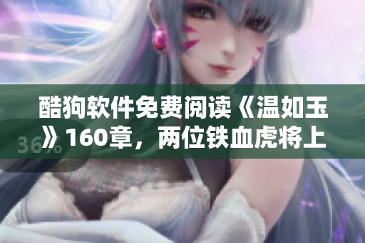 酷狗软件免费阅读《温如玉》160章，两位铁血虎将上演精彩角逐！