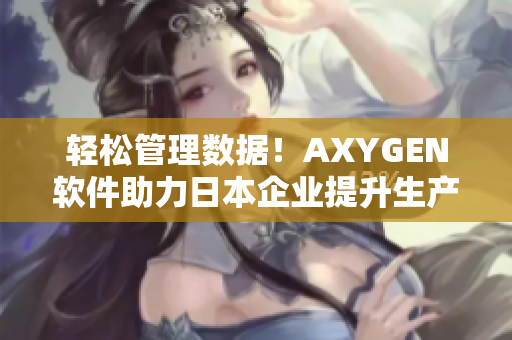轻松管理数据！AXYGEN软件助力日本企业提升生产效率