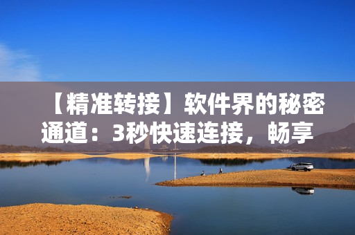 【精准转接】软件界的秘密通道：3秒快速连接，畅享高效工作！