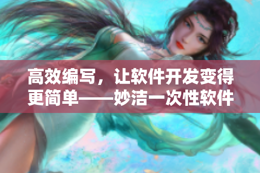 高效编写，让软件开发变得更简单——妙洁一次性软件开发工具