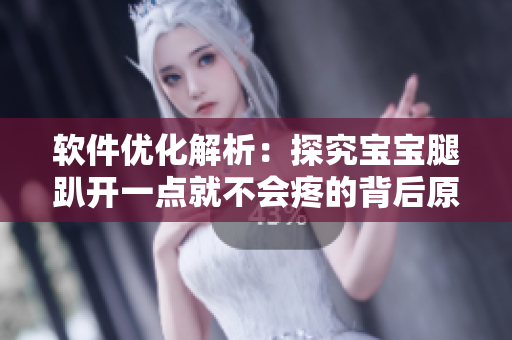 软件优化解析：探究宝宝腿趴开一点就不会疼的背后原因