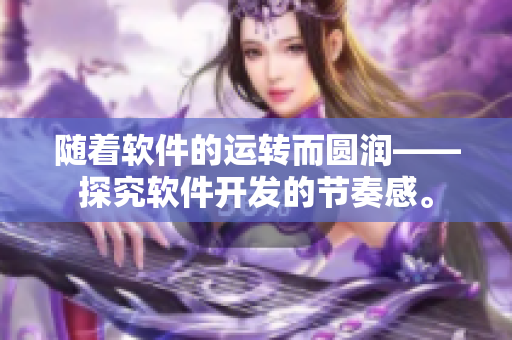 随着软件的运转而圆润——探究软件开发的节奏感。