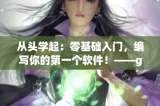 从头学起：零基础入门，编写你的第一个软件！——gxg男指南系列