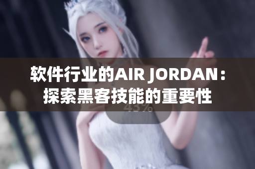 软件行业的AIR JORDAN：探索黑客技能的重要性