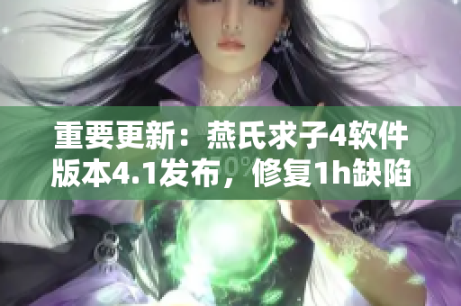重要更新：燕氏求子4软件版本4.1发布，修复1h缺陷！