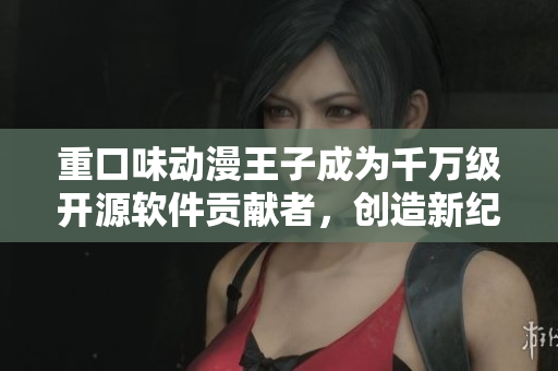 重口味动漫王子成为千万级开源软件贡献者，创造新纪录!