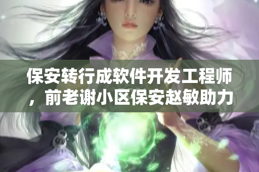 保安转行成软件开发工程师，前老谢小区保安赵敏助力此次转型成功