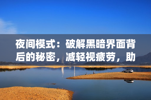 夜间模式：破解黑暗界面背后的秘密，减轻视疲劳，助你高效 coding！