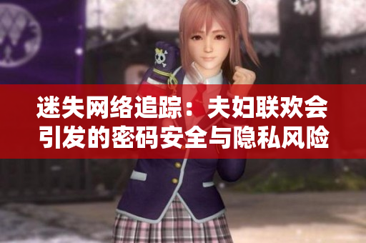 迷失网络追踪：夫妇联欢会引发的密码安全与隐私风险