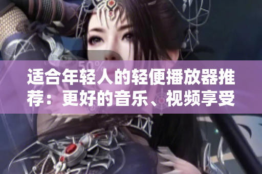 适合年轻人的轻便播放器推荐：更好的音乐、视频享受