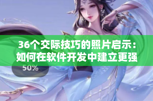 36个交际技巧的照片启示：如何在软件开发中建立更强的合作关系