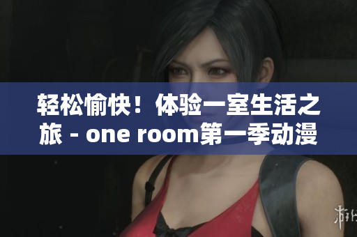 轻松愉快！体验一室生活之旅 - one room第一季动漫软件在线观看
