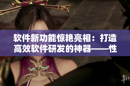 软件新功能惊艳亮相：打造高效软件研发的神器——性炮床八爪椅合欢