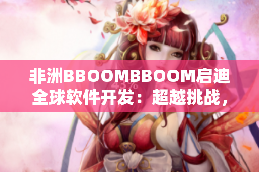 非洲BBOOMBBOOM启迪全球软件开发：超越挑战，创新未来