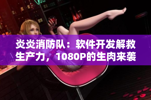 炎炎消防队：软件开发解救生产力，1080P的生肉来袭