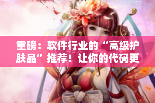 重磅：软件行业的“高级护肤品”推荐！让你的代码更加“青春焕发”！