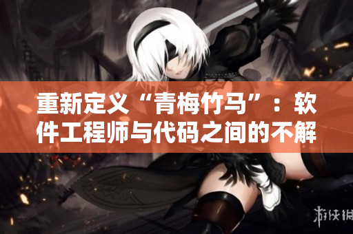 重新定义“青梅竹马”：软件工程师与代码之间的不解之缘