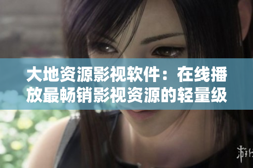 大地资源影视软件：在线播放最畅销影视资源的轻量级软件