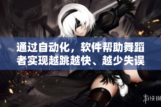 通过自动化，软件帮助舞蹈者实现越跳越快、越少失误的舞蹈表演视频