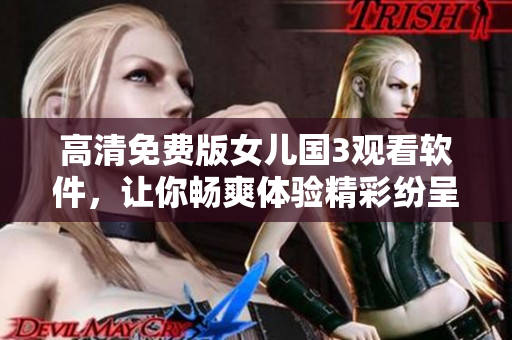 高清免费版女儿国3观看软件，让你畅爽体验精彩纷呈的古装剧情