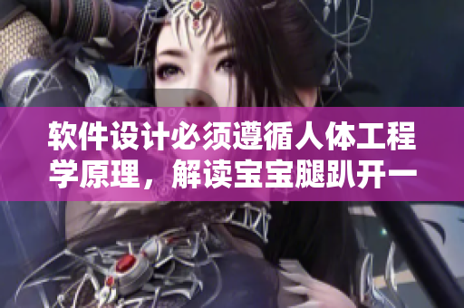 软件设计必须遵循人体工程学原理，解读宝宝腿趴开一点就不会疼的启示