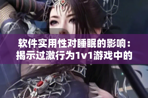 软件实用性对睡眠的影响：揭示过激行为1v1游戏中的关键因素