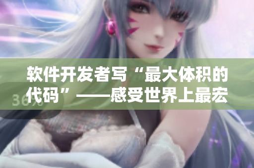 软件开发者写“最大体积的代码”——感受世界上最宏大的尺度