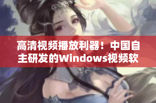 高清视频播放利器！中国自主研发的Windows视频软件！