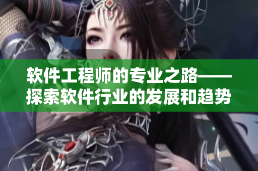 软件工程师的专业之路——探索软件行业的发展和趋势