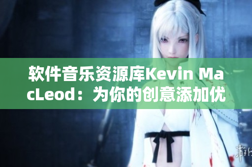 软件音乐资源库Kevin MacLeod：为你的创意添加优质BGM资源