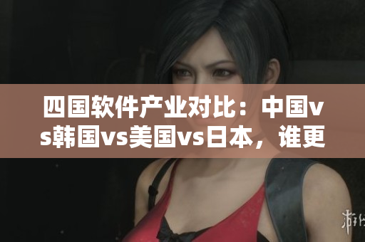四国软件产业对比：中国vs韩国vs美国vs日本，谁更领先？