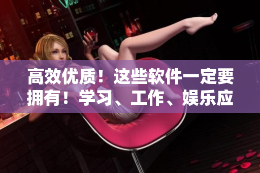 高效优质！这些软件一定要拥有！学习、工作、娱乐应有尽有！