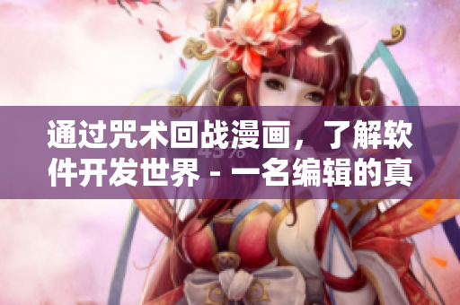 通过咒术回战漫画，了解软件开发世界 - 一名编辑的真实感受