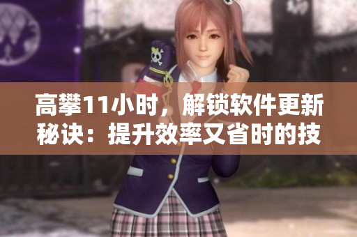 高攀11小时，解锁软件更新秘诀：提升效率又省时的技巧