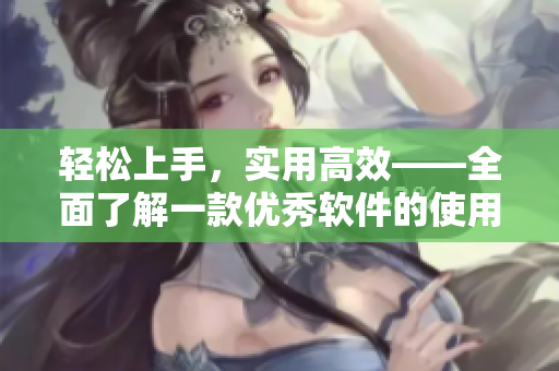 轻松上手，实用高效——全面了解一款优秀软件的使用技巧