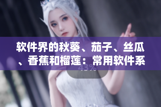 软件界的秋葵、茄子、丝瓜、香蕉和榴莲：常用软件系统的优缺点分析