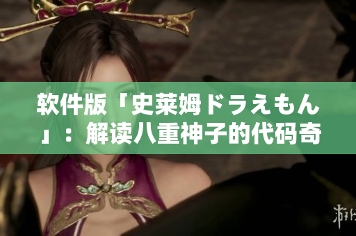 软件版「史莱姆ドラえもん」：解读八重神子的代码奇迹